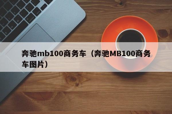 奔驰mb100商务车（奔驰MB100商务车图片）