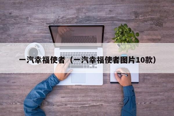 一汽幸福使者（一汽幸福使者图片10款）