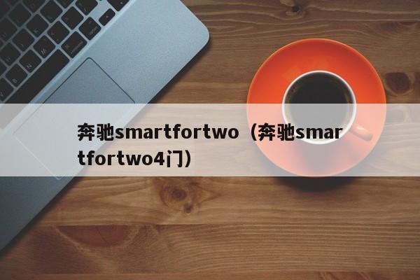 奔驰smartfortwo（奔驰smartfortwo4门）