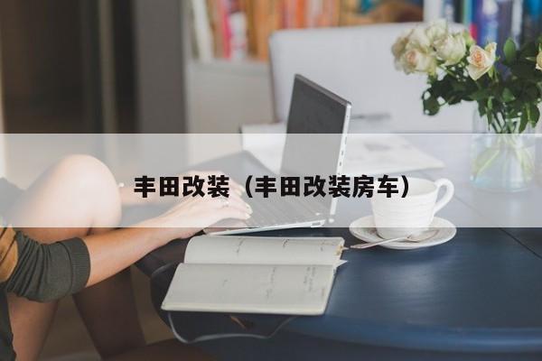 丰田改装（丰田改装房车）
