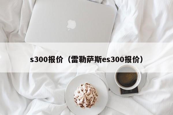 s300报价（雷勒萨斯es300报价）