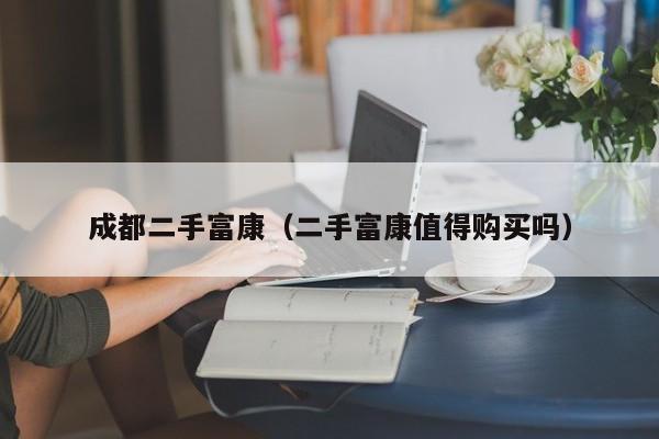 成都二手富康（二手富康值得购买吗）