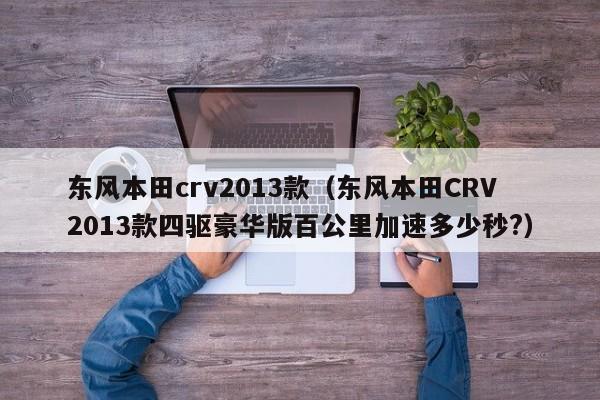 东风本田crv2013款（东风本田CRV2013款四驱豪华版百公里加速多少秒?）