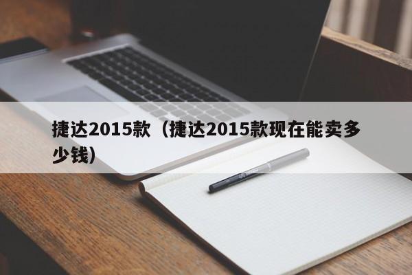 捷达2015款（捷达2015款现在能卖多少钱）