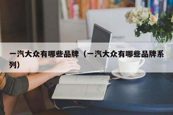 一汽大众有哪些品牌（一汽大众有哪些品牌系列）
