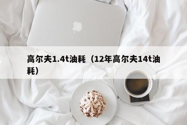 高尔夫1.4t油耗（12年高尔夫14t油耗）
