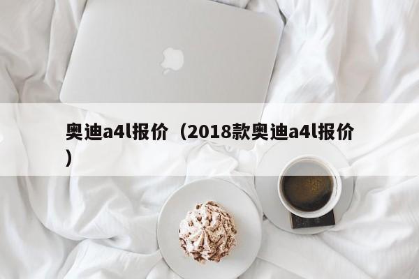 奥迪a4l报价（2018款奥迪a4l报价）