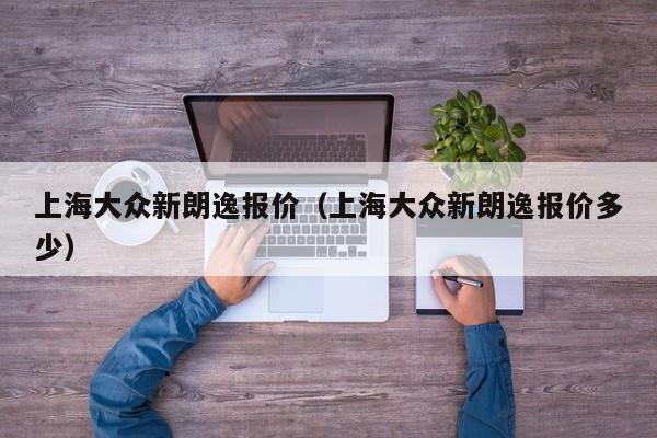 上海大众新朗逸报价（上海大众新朗逸报价多少）
