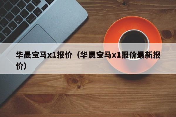 华晨宝马x1报价（华晨宝马x1报价最新报价）
