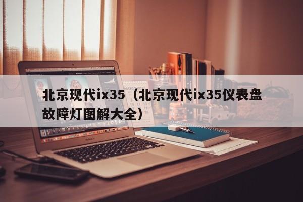 北京现代ix35（北京现代ix35仪表盘故障灯图解大全）