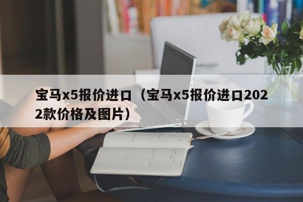 宝马x5报价进口（宝马x5报价进口2022款价格及图片）