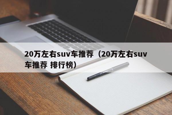 20万左右suv车推荐（20万左右suv车推荐 排行榜）