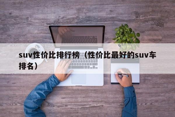 suv性价比排行榜（性价比最好的suv车排名）