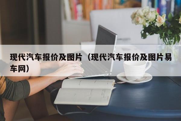 现代汽车报价及图片（现代汽车报价及图片易车网）