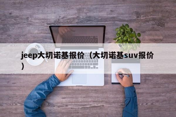 jeep大切诺基报价（大切诺基suv报价）