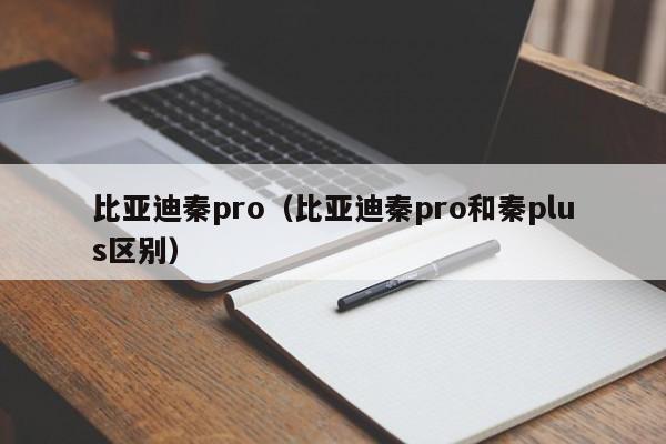 比亚迪秦pro（比亚迪秦pro和秦plus区别）
