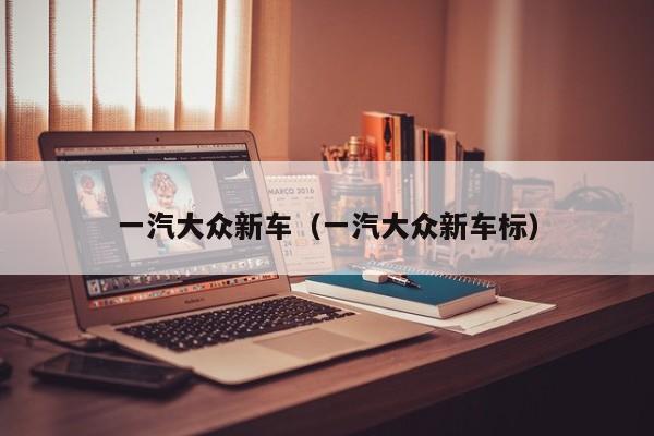 一汽大众新车（一汽大众新车标）
