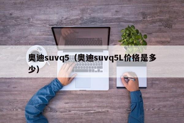 奥迪suvq5（奥迪suvq5L价格是多少）