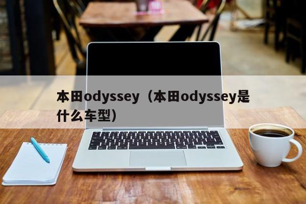 本田odyssey（本田odyssey是什么车型）
