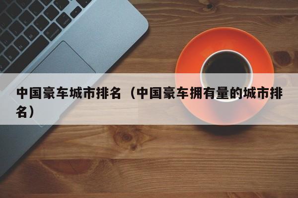 中国豪车城市排名（中国豪车拥有量的城市排名）