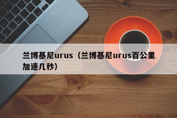 兰博基尼urus（兰博基尼urus百公里加速几秒）