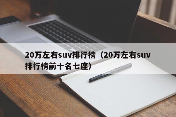 20万左右suv排行榜（20万左右suv排行榜前十名七座）