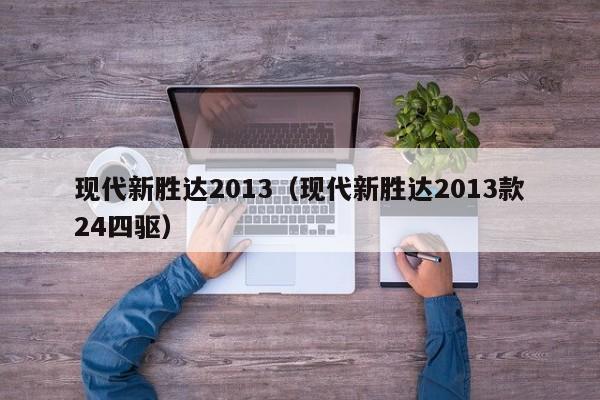 现代新胜达2013（现代新胜达2013款24四驱）