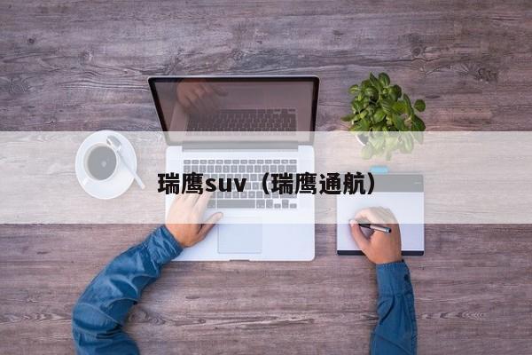 瑞鹰suv（瑞鹰通航）