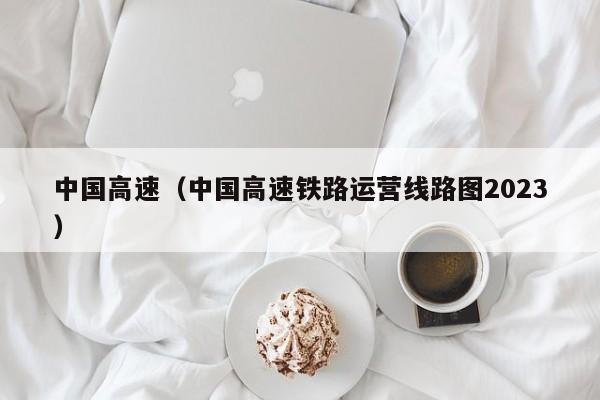 中国高速（中国高速铁路运营线路图2023）