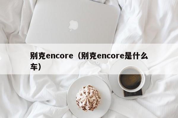 别克encore（别克encore是什么车）