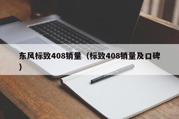 东风标致408销量（标致408销量及口碑）