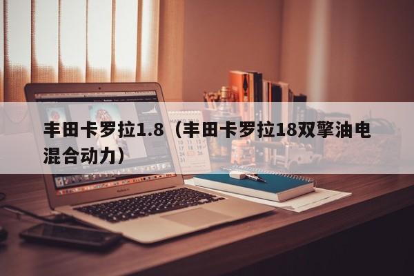 丰田卡罗拉1.8（丰田卡罗拉18双擎油电混合动力）