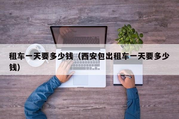 租车一天要多少钱（西安包出租车一天要多少钱）