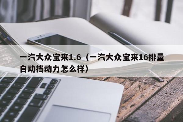 一汽大众宝来1.6（一汽大众宝来16排量自动挡动力怎么样）