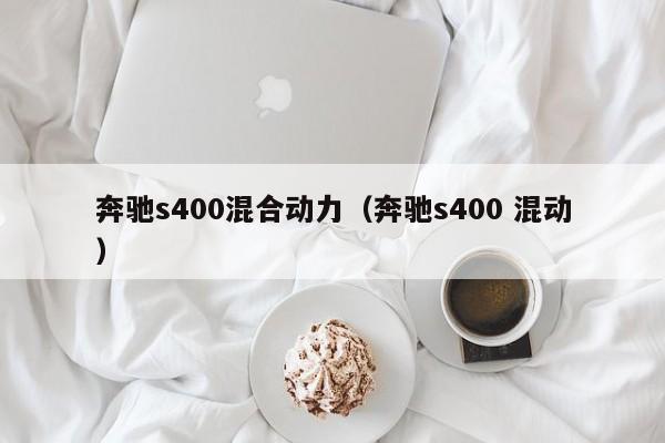 奔驰s400混合动力（奔驰s400 混动）