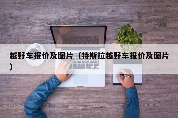 越野车报价及图片（特斯拉越野车报价及图片）