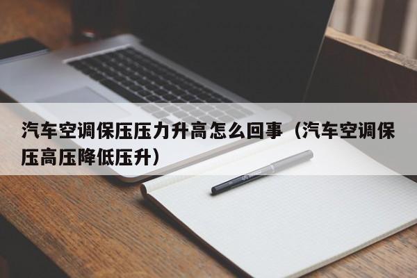 汽车空调保压压力升高怎么回事（汽车空调保压高压降低压升）