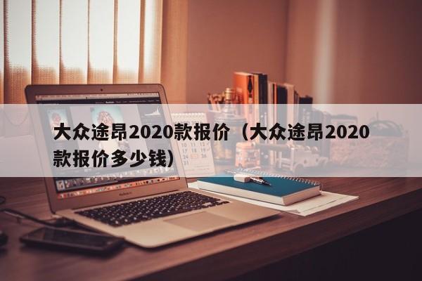 大众途昂2020款报价（大众途昂2020款报价多少钱）