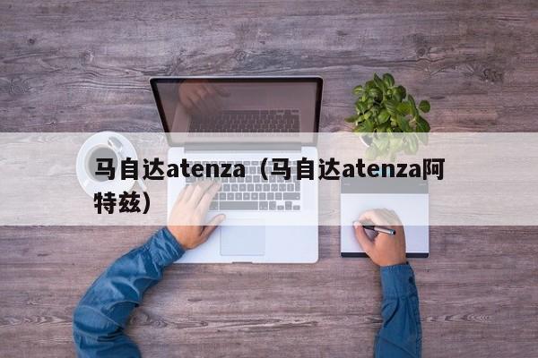 马自达atenza（马自达atenza阿特兹）