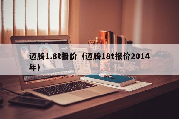 迈腾1.8t报价（迈腾18t报价2014年）