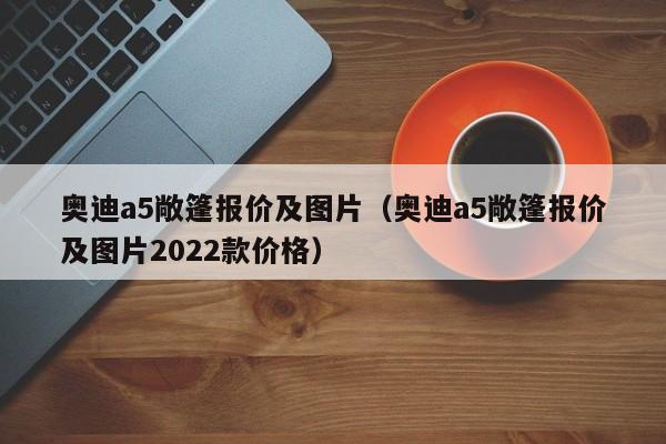奥迪a5敞篷报价及图片（奥迪a5敞篷报价及图片2022款价格）