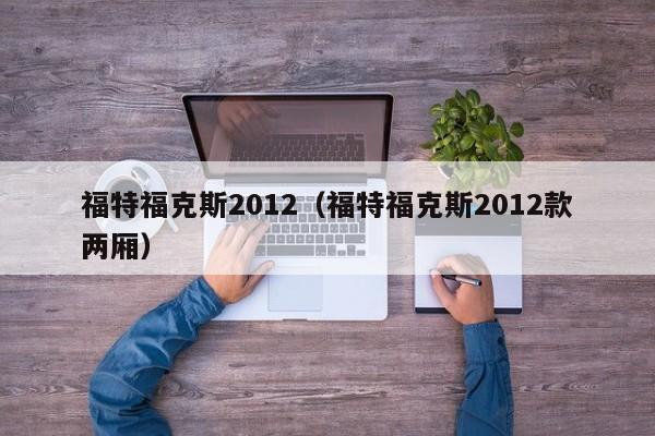 福特福克斯2012（福特福克斯2012款两厢）