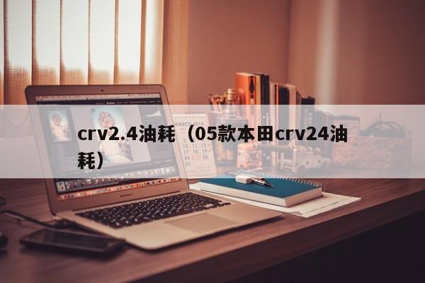 crv2.4油耗（05款本田crv24油耗）