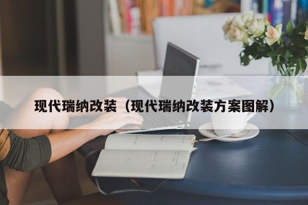 现代瑞纳改装（现代瑞纳改装方案图解）
