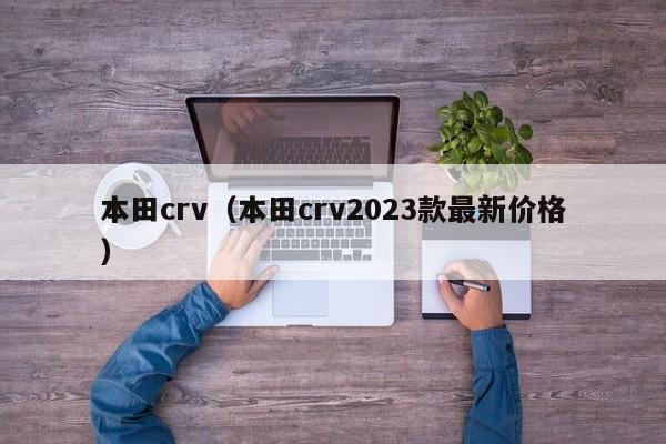 本田crv（本田crv2023款最新价格）