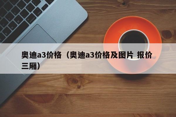 奥迪a3价格（奥迪a3价格及图片 报价 三厢）