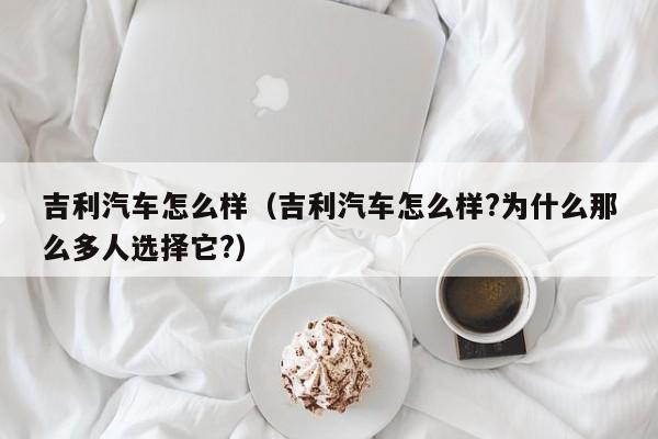 吉利汽车怎么样（吉利汽车怎么样?为什么那么多人选择它?）