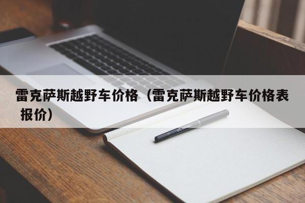 雷克萨斯越野车价格（雷克萨斯越野车价格表 报价）