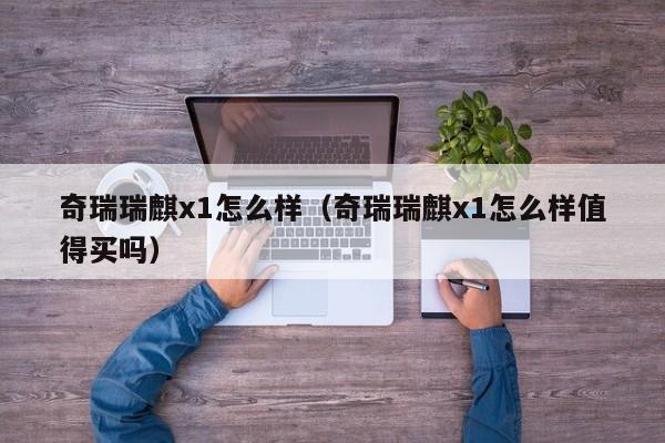 奇瑞瑞麒x1怎么样（奇瑞瑞麒x1怎么样值得买吗）
