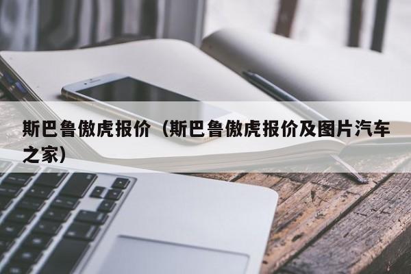 斯巴鲁傲虎报价（斯巴鲁傲虎报价及图片汽车之家）